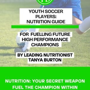 Youth Soccer Player’s Nutrition Guide – Train. Fuel. Dominate. By Tanya Burton – Leading Sports Nutritionist
