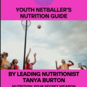 Youth Netballer’s Nutrition Guide – Train. Fuel. Dominate. By Tanya Burton – Leading Sports Nutritionist